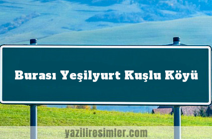 Burası Yeşilyurt Kuşlu Köyü